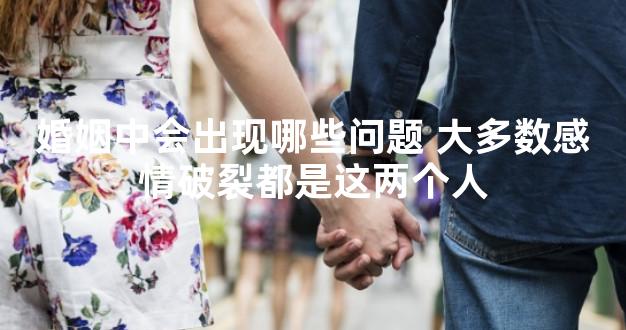 婚姻中会出现哪些问题 大多数感情破裂都是这两个人